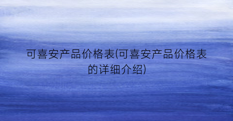 “可喜安产品价格表(可喜安产品价格表的详细介绍)