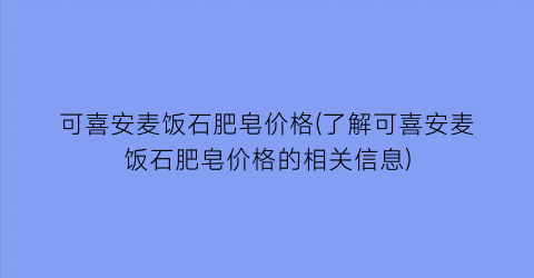 可喜安麦饭石肥皂价格(了解可喜安麦饭石肥皂价格的相关信息)