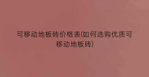 可移动地板砖价格表(如何选购优质可移动地板砖)