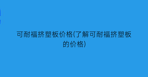 可耐福挤塑板价格(了解可耐福挤塑板的价格)