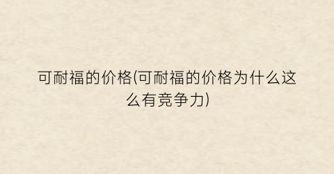 可耐福的价格(可耐福的价格为什么这么有竞争力)