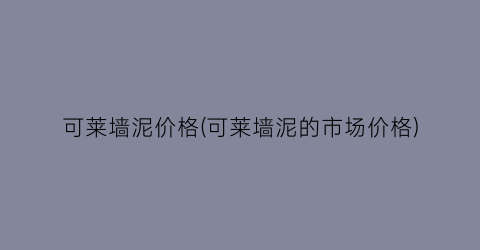 可莱墙泥价格(可莱墙泥的市场价格)