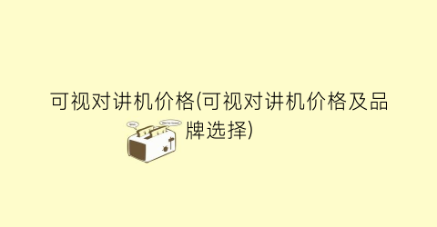 可视对讲机价格(可视对讲机价格及品牌选择)