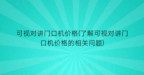 可视对讲门口机价格(了解可视对讲门口机价格的相关问题)