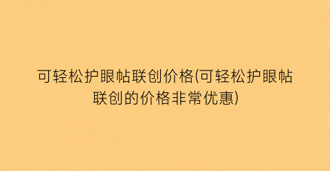 可轻松护眼帖联创价格(可轻松护眼帖联创的价格非常优惠)