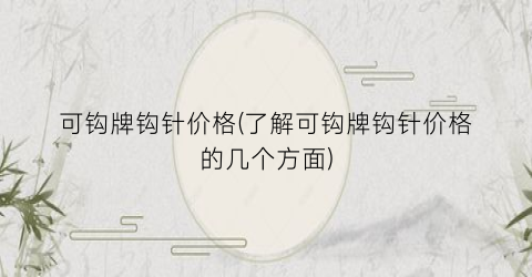 “可钩牌钩针价格(了解可钩牌钩针价格的几个方面)