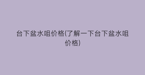 台下盆水咀价格(了解一下台下盆水咀价格)