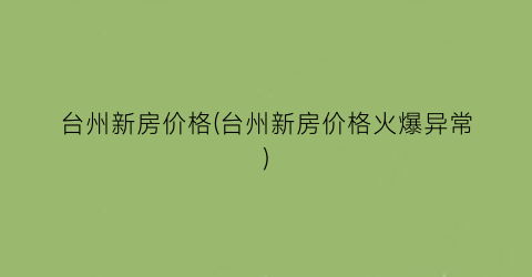 台州新房价格(台州新房价格火爆异常)