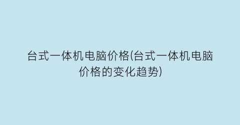 台式一体机电脑价格(台式一体机电脑价格的变化趋势)