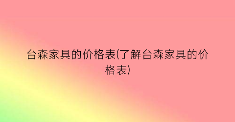 “台森家具的价格表(了解台森家具的价格表)