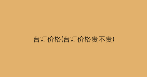 台灯价格(台灯价格贵不贵)