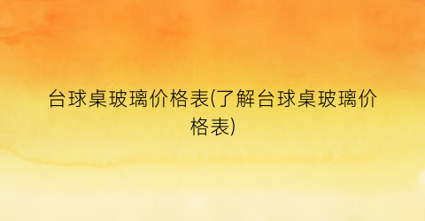 台球桌玻璃价格表(了解台球桌玻璃价格表)