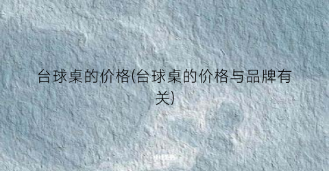 台球桌的价格(台球桌的价格与品牌有关)