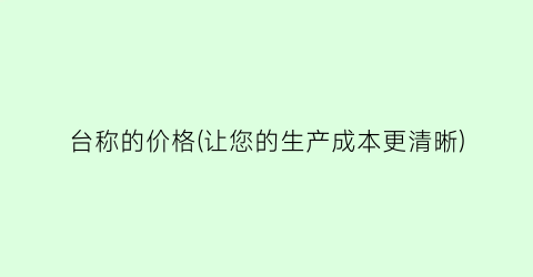 台称的价格(让您的生产成本更清晰)