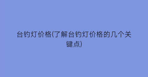 台钓灯价格(了解台钓灯价格的几个关键点)