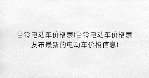 台铃电动车价格表(台铃电动车价格表发布最新的电动车价格信息)