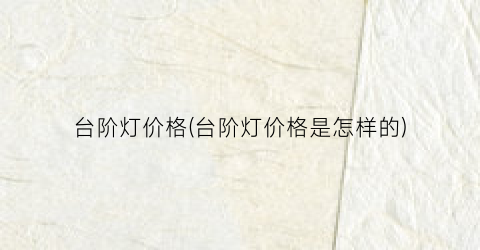 台阶灯价格(台阶灯价格是怎样的)