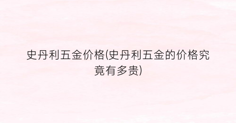 史丹利五金价格(史丹利五金的价格究竟有多贵)