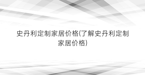 史丹利定制家居价格(了解史丹利定制家居价格)