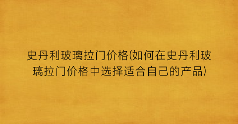 史丹利玻璃拉门价格(如何在史丹利玻璃拉门价格中选择适合自己的产品)