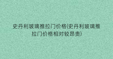 史丹利玻璃推拉门价格(史丹利玻璃推拉门价格相对较昂贵)