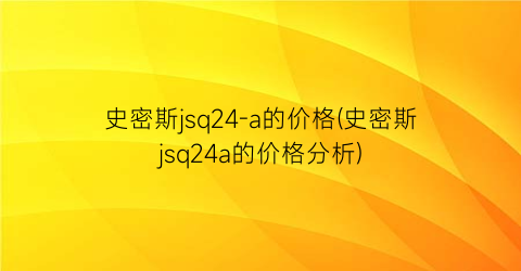 史密斯jsq24-a的价格(史密斯jsq24a的价格分析)