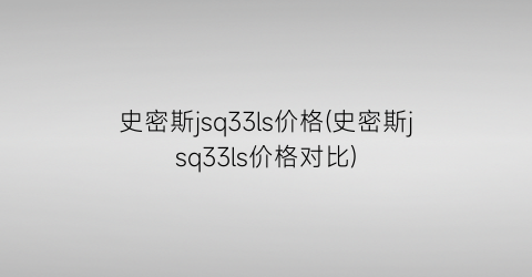 史密斯jsq33ls价格(史密斯jsq33ls价格对比)