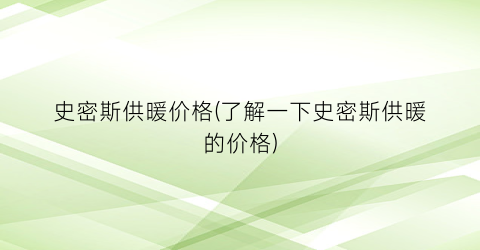 史密斯供暖价格(了解一下史密斯供暖的价格)