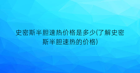 史密斯半胆速热价格是多少(了解史密斯半胆速热的价格)