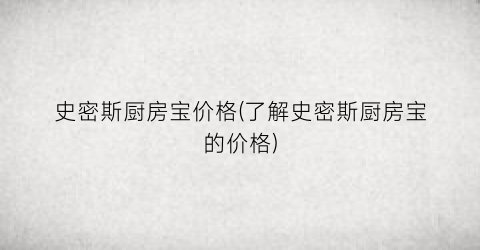 史密斯厨房宝价格(了解史密斯厨房宝的价格)