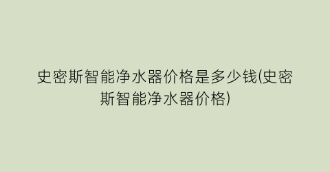 “史密斯智能净水器价格是多少钱(史密斯智能净水器价格)