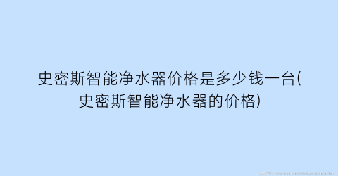 史密斯智能净水器价格是多少钱一台(史密斯智能净水器的价格)