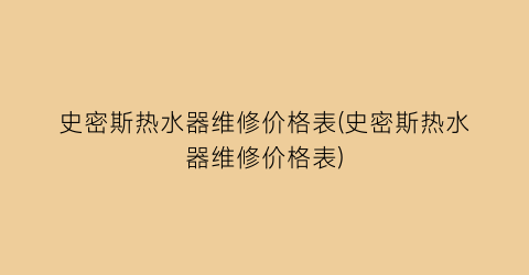 史密斯热水器维修价格表(史密斯热水器维修价格表)