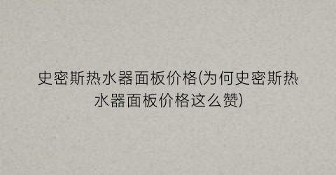 史密斯热水器面板价格(为何史密斯热水器面板价格这么赞)