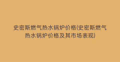 史密斯燃气热水锅炉价格(史密斯燃气热水锅炉价格及其市场表现)