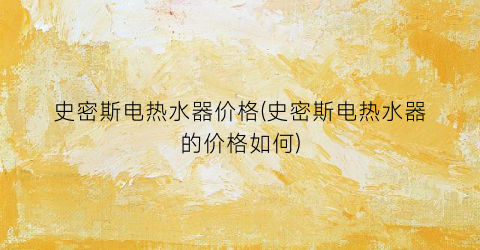 史密斯电热水器价格(史密斯电热水器的价格如何)