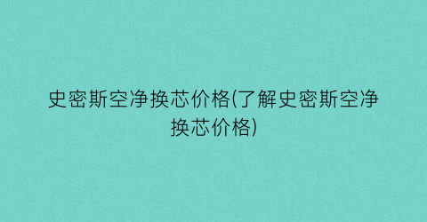 史密斯空净换芯价格(了解史密斯空净换芯价格)
