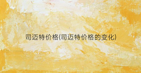 司迈特价格(司迈特价格的变化)