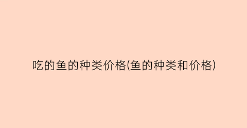 吃的鱼的种类价格(鱼的种类和价格)