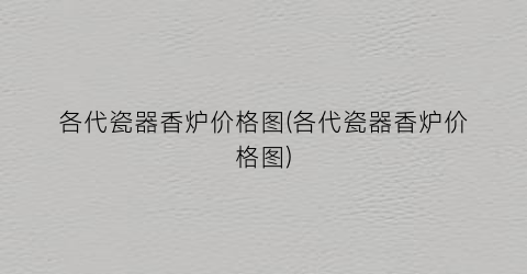 各代瓷器香炉价格图(各代瓷器香炉价格图)