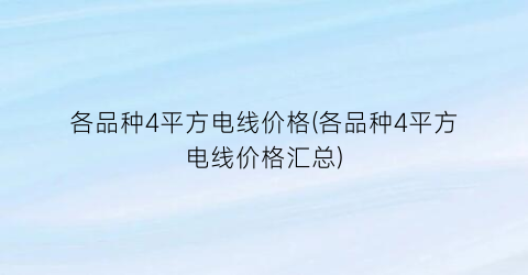 各品种4平方电线价格(各品种4平方电线价格汇总)