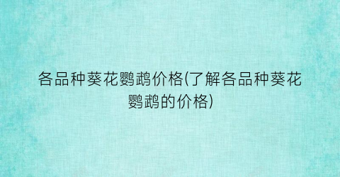 各品种葵花鹦鹉价格(了解各品种葵花鹦鹉的价格)
