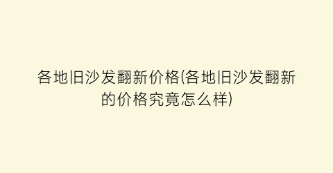 各地旧沙发翻新价格(各地旧沙发翻新的价格究竟怎么样)