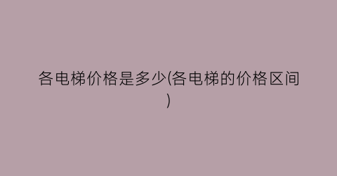 “各电梯价格是多少(各电梯的价格区间)