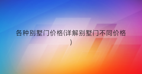 各种别墅门价格(详解别墅门不同价格)