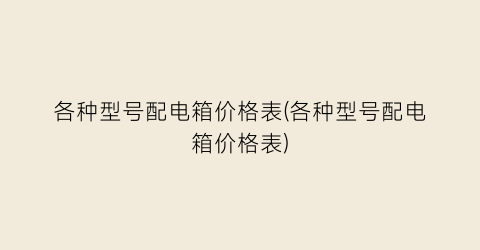 各种型号配电箱价格表(各种型号配电箱价格表)
