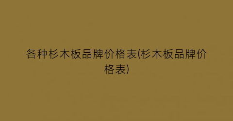 各种杉木板品牌价格表(杉木板品牌价格表)