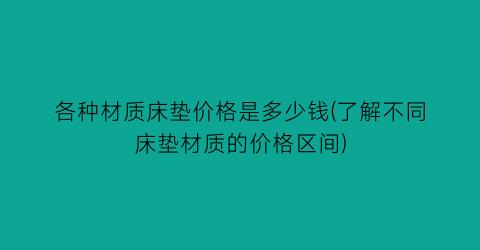 “各种材质床垫价格是多少钱(了解不同床垫材质的价格区间)