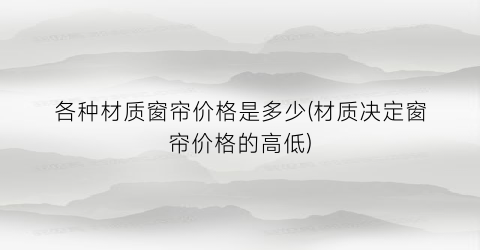 各种材质窗帘价格是多少(材质决定窗帘价格的高低)