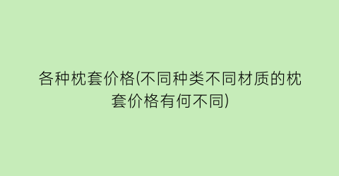 各种枕套价格(不同种类不同材质的枕套价格有何不同)